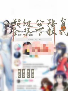 超级公务员韩漫全集下拉式漫画：结局+番外