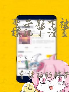 圣子殿下被肆意标记了漫画免费阅读