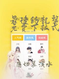 最后的龙击漫画免费下拉式