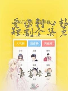 爱你到心动为止短剧全集免费