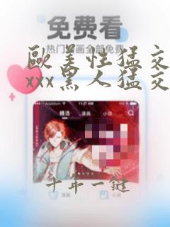 欧美性猛交xxxxx黑人猛交