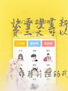 快看漫画新人免费三天可以看什么