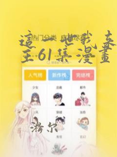 这一世我来当家主61集漫画免费下拉式