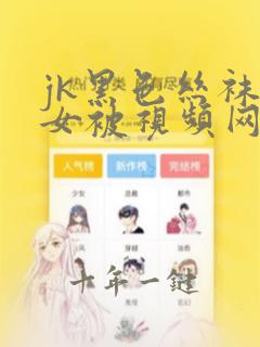 jk黑色丝袜美女被视频网站
