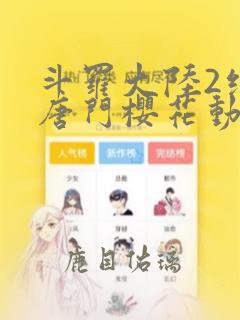 斗罗大陆2绝世唐门樱花动漫有弹窗