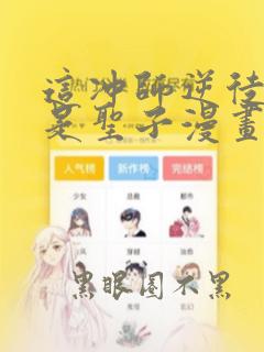 这冲师逆徒才不是圣子漫画下拉式