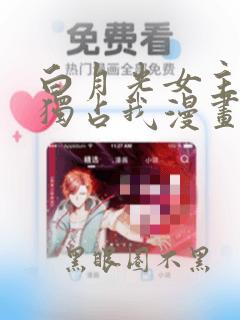 白月光女主总想独占我漫画下拉式