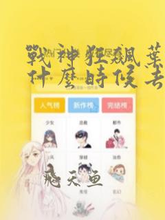 战神狂飙叶无缺什么时候去见玉娇雪