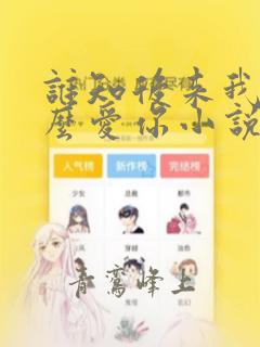 谁知后来我会那么爱你小说免费阅读
