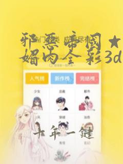 邪恶帝国☆堕落媚肉全彩3d
