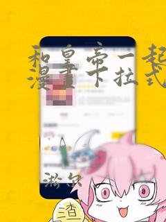 和皇帝一起堕落漫画下拉式