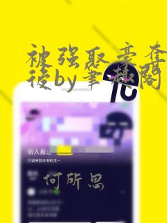 被强取豪夺多年后by笔趣阁免费阅读小
