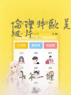 伦理片欧美片一级片