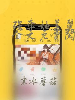 强夺她美丽娘亲全文免费阅读小说