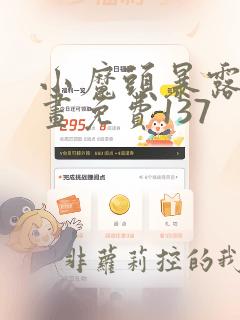 小魔头暴露啦漫画免费137