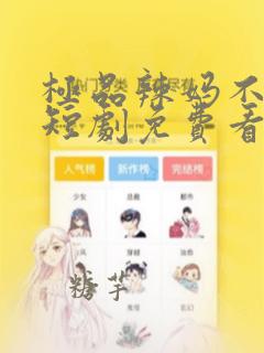 极品辣妈不好惹短剧免费看