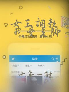 女王调教 恋足 我爱美脚 女主天地