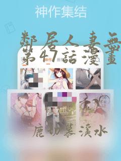 邻居人妻无删减第47话漫画