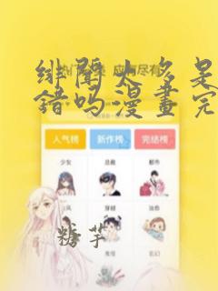 绯闻太多是我的错吗漫画完整版免费观看