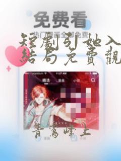 短剧引她入室大结局免费观看
