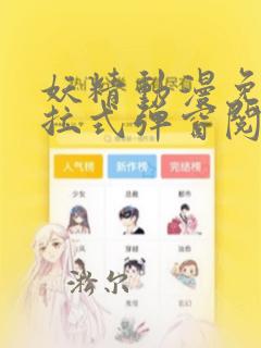 妖精动漫免费下拉式弹窗阅读