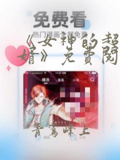 《女神的超级赘婿》免费阅读