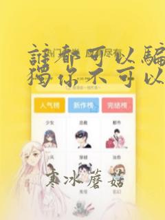 谁都可以骗我唯独你不可以因为我没有防备你