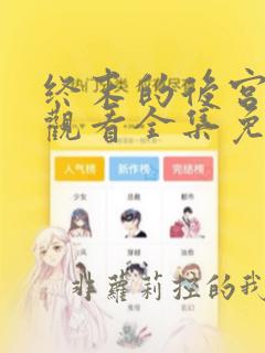 终末的后宫在线观看全集免费观看