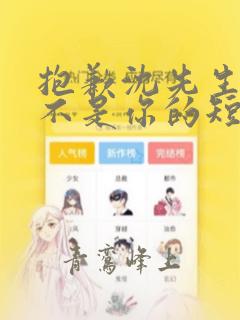 抱歉沈先生孩子不是你的短剧免费完结