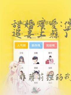 甜婚蜜爱:傅少追妻上瘾了全文免费阅读