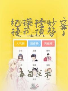 纪琛徐妙容重生后我顶替了前夫白月光