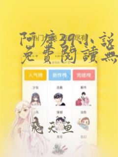 阿庆39小说网免费阅读无弹窗