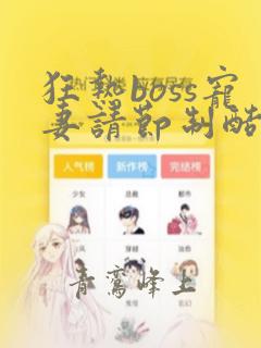 狂热boss宠妻请节制酷漫屋下拉式