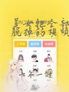 美女把全部衣服脱掉的视频