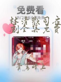 林清欢司夜宴短剧全集免费观看