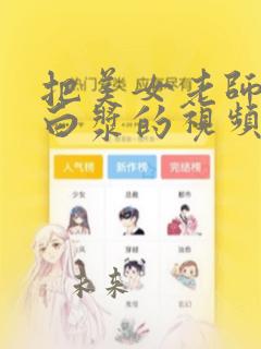 把美女老师操出白浆的视频