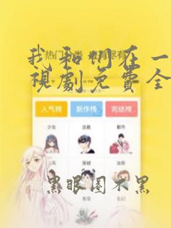 我和们在一起电视剧免费全集在线观看