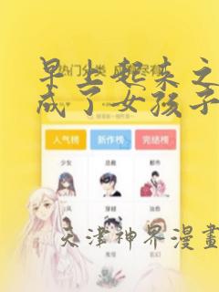 早上起来之后变成了女孩子的男子高中生的故事 免费：结局+番外