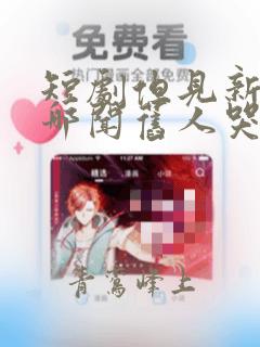 短剧但见新人笑哪闻旧人哭免费观看