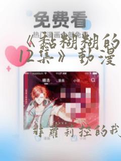 《黏糊糊的你第12集》动漫免费观看