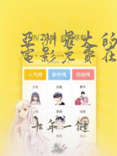 亚洲最大的激情电影免费在线观看