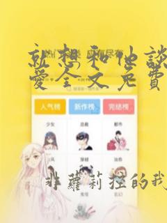 就想和他谈个恋爱全文免费阅读