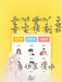爱丫爱丫免费观看电视剧最新进展