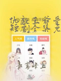 仇敌王爷爱上我短剧全集免费播放