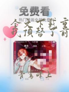 全文下载重生后我顶替了前夫白月光