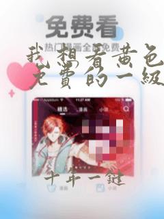 我想看黄色录像免费的一级