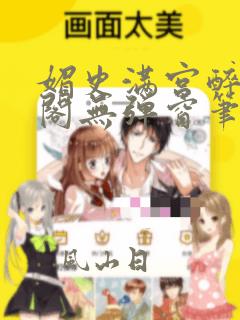 媚史满宫醉笔趣阁无弹窗笔趣阁