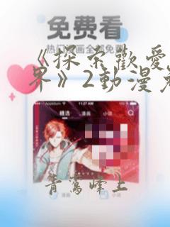 《探索欢爱新境界》2动漫免费观看全