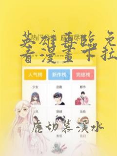 英雄再临免费观看漫画下拉式六漫画