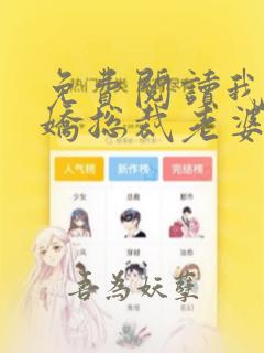 免费阅读我的傲娇总裁老婆全文